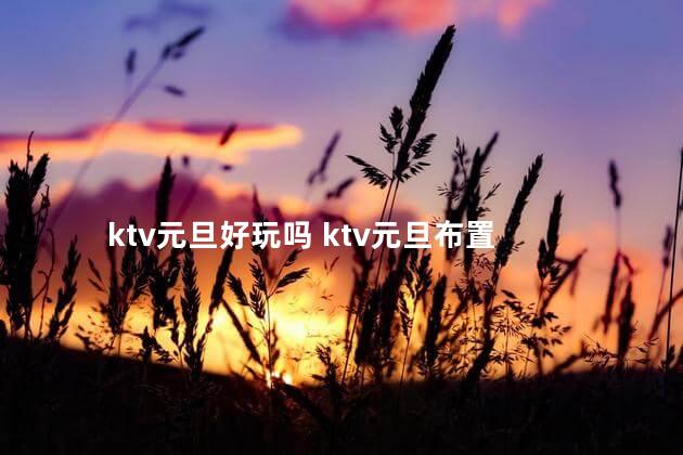 ktv元旦好玩吗 ktv元旦布置